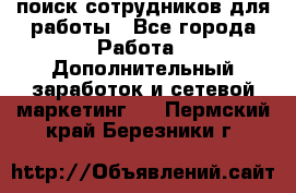 поиск сотрудников для работы - Все города Работа » Дополнительный заработок и сетевой маркетинг   . Пермский край,Березники г.